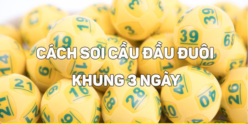 Một số phương pháp soi cầu dàn đề đầu đuôi khung 3 ngày