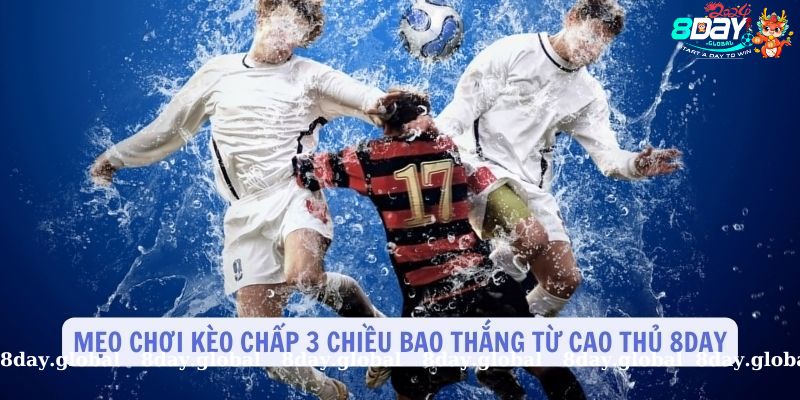 Mẹo chơi kèo chấp 3 cửa bao thắng từ cao thủ 8Day